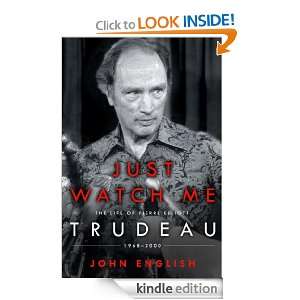 Just Watch Me The Life of Pierre Elliott Trudeau 1968 2000 John 