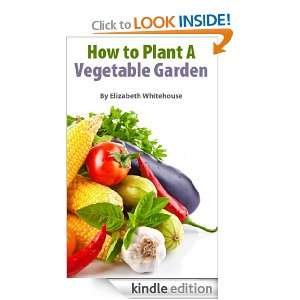 How to Plant a Vegetable Garden Elizabeth Whitehouse  
