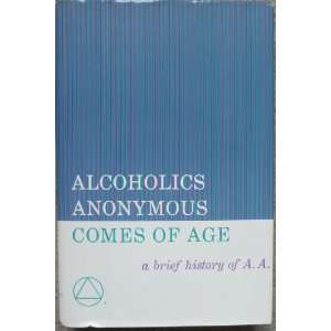 Alcoholics Anonymous Comes of Age A Brief History of A.A.