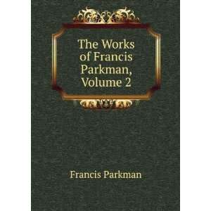 The Works of Francis Parkman, Volume 2 Francis Parkman  