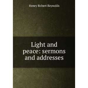   Light and peace sermons and addresses Henry Robert Reynolds Books