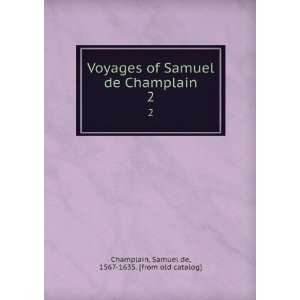  Voyages of Samuel de Champlain. 2 Samuel de, 1567 1635 