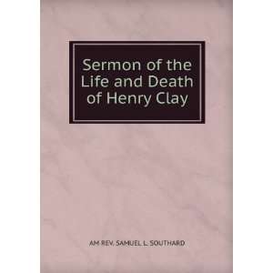   of the Life and Death of Henry Clay AM REV. SAMUEL L. SOUTHARD Books