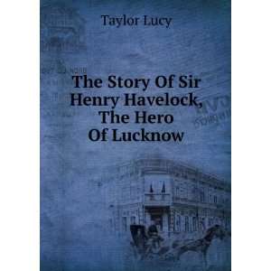  The Story Of Sir Henry Havelock, The Hero Of Lucknow 