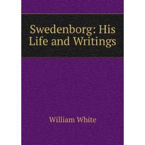  Swedenborg His Life and Writings William White Books