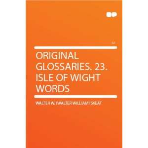  Original Glossaries. 23. Isle of Wight Words Walter W 